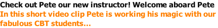 Check out Pete our new instructor! Welcome aboard Pete In this short video clip Pete is working his magic with our  fabulous CBT students…